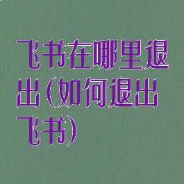 飞书在哪里退出(如何退出飞书)