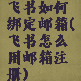 飞书如何绑定邮箱(飞书怎么用邮箱注册)