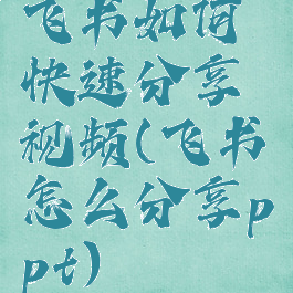 飞书如何快速分享视频(飞书怎么分享ppt)