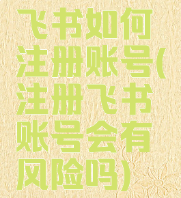飞书如何注册账号(注册飞书账号会有风险吗)
