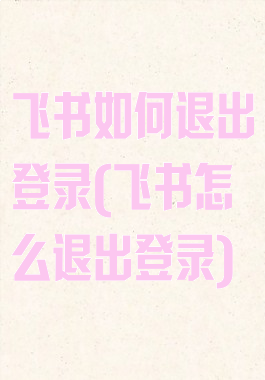 飞书如何退出登录(飞书怎么退出登录)