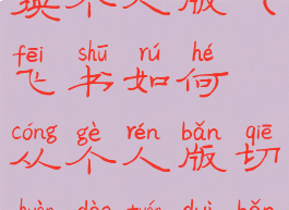 飞书怎么切换个人版(飞书如何从个人版切换到团队版)