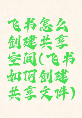 飞书怎么创建共享空间(飞书如何创建共享文件)
