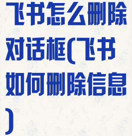 飞书怎么删除对话框(飞书如何删除信息)