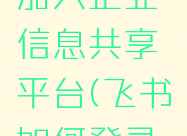 飞书怎么加入企业信息共享平台(飞书如何登录企业版)