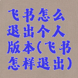飞书怎么退出个人版本(飞书怎样退出)