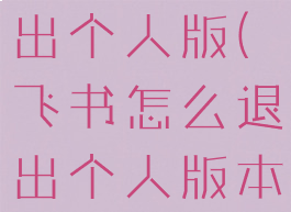 飞书怎么退出个人版(飞书怎么退出个人版本进入企业)