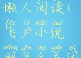 飞卢小说网怎么关闭懒人阅读(飞卢小说网怎么关闭懒人阅读功能)