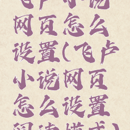 飞卢小说网页怎么设置(飞卢小说网页怎么设置阅读模式)