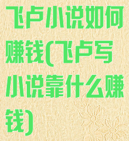飞卢小说如何赚钱(飞卢写小说靠什么赚钱)