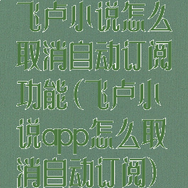 飞卢小说怎么取消自动订阅功能(飞卢小说app怎么取消自动订阅)