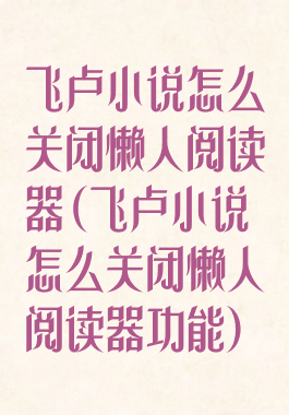 飞卢小说怎么关闭懒人阅读器(飞卢小说怎么关闭懒人阅读器功能)