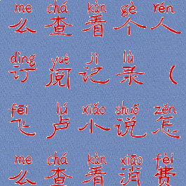 飞卢小说怎么查看个人订阅记录(飞卢小说怎么查看消费记录)