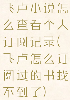 飞卢小说怎么查看个人订阅记录(飞卢怎么订阅过的书找不到了)