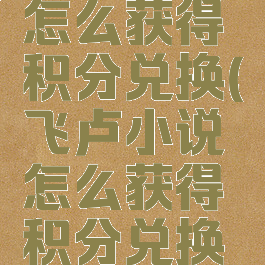 飞卢小说怎么获得积分兑换(飞卢小说怎么获得积分兑换会员)