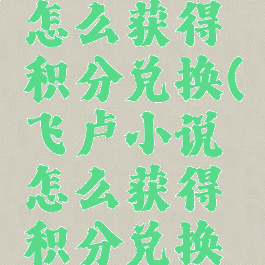 飞卢小说怎么获得积分兑换(飞卢小说怎么获得积分兑换码)