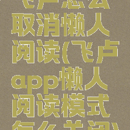 飞卢怎么取消懒人阅读(飞卢app懒人阅读模式怎么关闭)