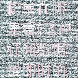 飞卢订阅榜单在哪里看(飞卢订阅数据是即时的吗?)