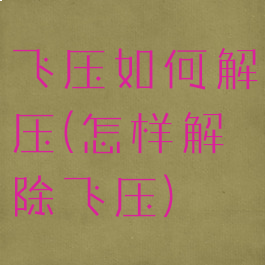飞压如何解压(怎样解除飞压)