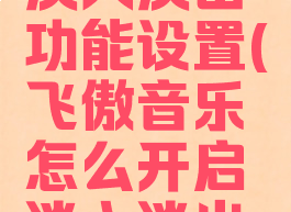 飞傲音乐怎么开启淡入淡出功能设置(飞傲音乐怎么开启淡入淡出功能设置呢)