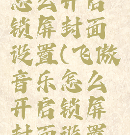 飞傲音乐怎么开启锁屏封面设置(飞傲音乐怎么开启锁屏封面设置视频)