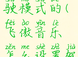 飞傲音乐怎么设置驾驶模式的(飞傲音乐怎么设置驾驶模式的歌曲)