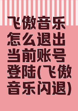 飞傲音乐怎么退出当前账号登陆(飞傲音乐闪退)