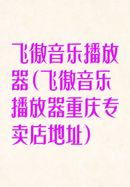 飞傲音乐播放器(飞傲音乐播放器重庆专卖店地址)