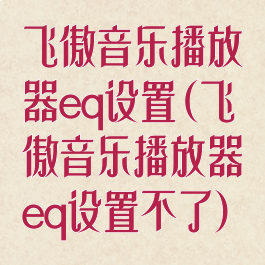 飞傲音乐播放器eq设置(飞傲音乐播放器eq设置不了)