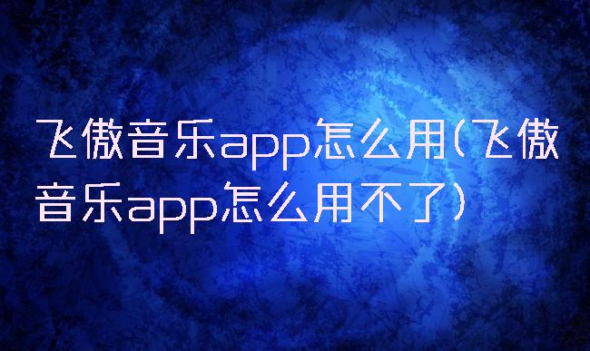 飞傲音乐app怎么用(飞傲音乐app怎么用不了)