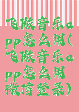 飞傲音乐app怎么用(飞傲音乐app怎么用微信登录)