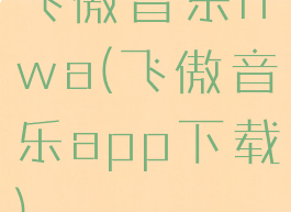 飞傲音乐hwa(飞傲音乐app下载)