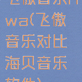 飞傲音乐hwa(飞傲音乐对比海贝音乐软件)