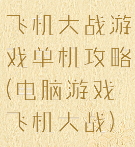 飞机大战游戏单机攻略(电脑游戏飞机大战)