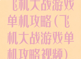 飞机大战游戏单机攻略(飞机大战游戏单机攻略视频)