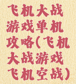 飞机大战游戏单机攻略(飞机大战游戏飞机空战)