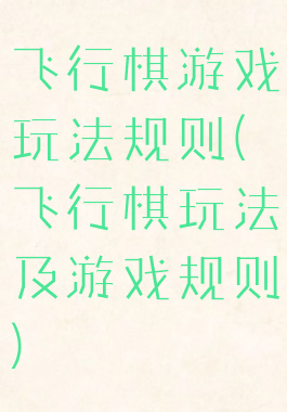飞行棋游戏玩法规则(飞行棋玩法及游戏规则)