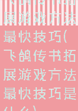 飞鸽传书拓展游戏方法最快技巧(飞鸽传书拓展游戏方法最快技巧是什么)