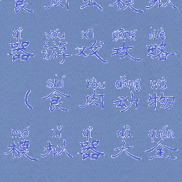 食肉虫模拟器游戏攻略(食肉动物模拟器大全)