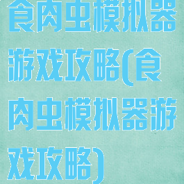食肉虫模拟器游戏攻略(食肉虫模拟器游戏攻略)