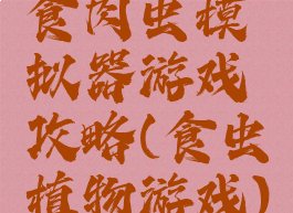 食肉虫模拟器游戏攻略(食虫植物游戏)