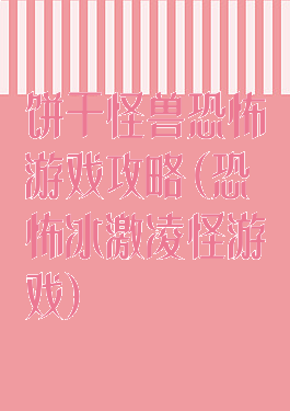 饼干怪兽恐怖游戏攻略(恐怖冰激凌怪游戏)