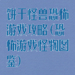 饼干怪兽恐怖游戏攻略(恐怖游戏怪物图鉴)
