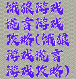 饿狼游戏谎言游戏攻略(饿狼游戏谎言游戏攻略)