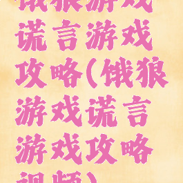 饿狼游戏谎言游戏攻略(饿狼游戏谎言游戏攻略视频)