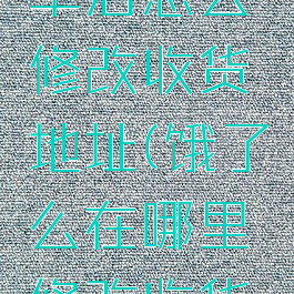 饿了么下单后怎么修改收货地址(饿了么在哪里修改收货地址)