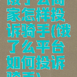 饿了么商家怎样投诉骑手(饿了么平台如何投诉骑手)