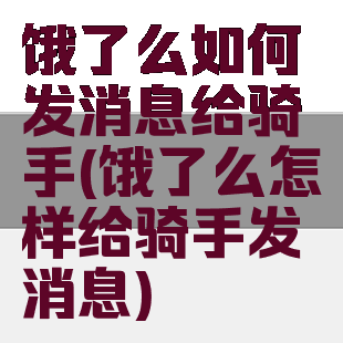 饿了么如何发消息给骑手(饿了么怎样给骑手发消息)