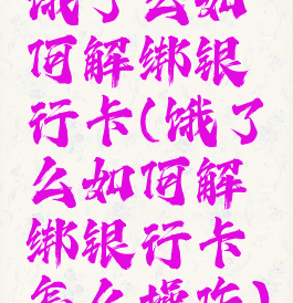 饿了么如何解绑银行卡(饿了么如何解绑银行卡怎么操作)