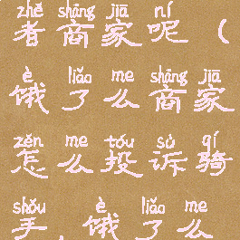 饿了么怎么投诉骑手或者商家呢(饿了么商家怎么投诉骑手,饿了么怎么投诉骑手)